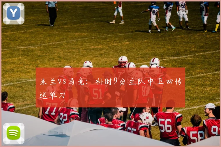 米兰vs马竞：补时9分主队中卫回传送单刀