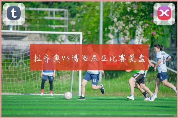 拉齐奥vs博洛尼亚比赛复盘