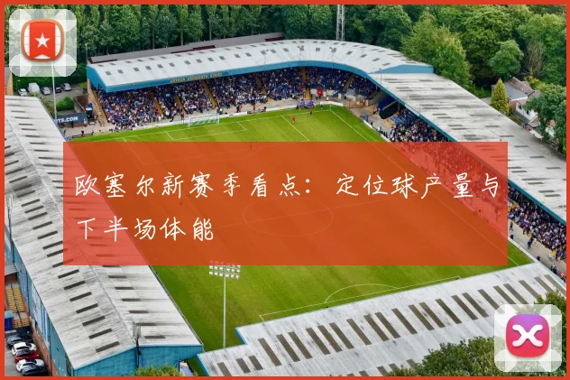 欧塞尔新赛季看点：定位球产量与下半场体能