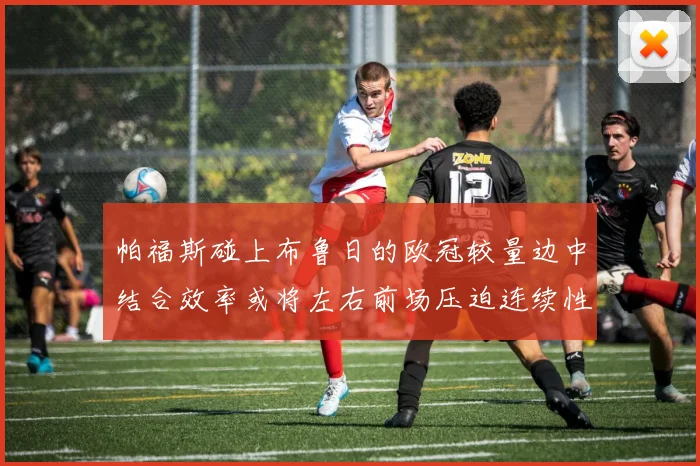 帕福斯碰上布鲁日的欧冠较量边中结合效率或将左右前场压迫连续性