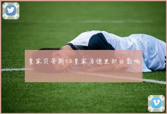 皇家贝蒂斯vs皇家马德里积分影响