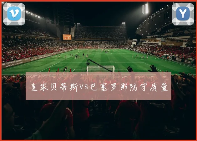皇家贝蒂斯vs巴塞罗那防守质量