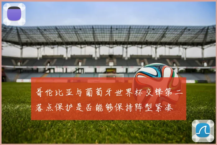 哥伦比亚与葡萄牙世界杯交锋第二落点保护是否能够保持阵型紧凑