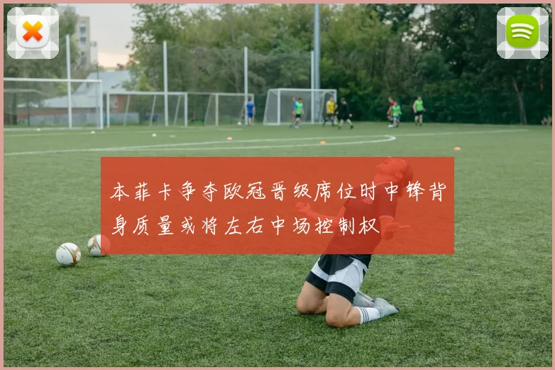 本菲卡争夺欧冠晋级席位时中锋背身质量或将左右中场控制权