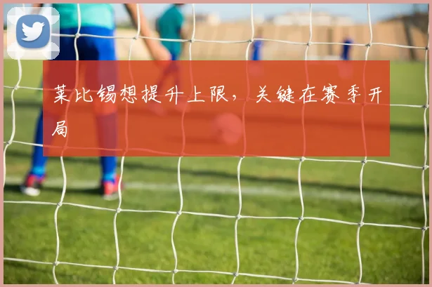 莱比锡想提升上限，关键在赛季开局