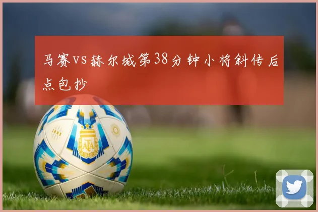 马赛vs赫尔城第38分钟小将斜传后点包抄