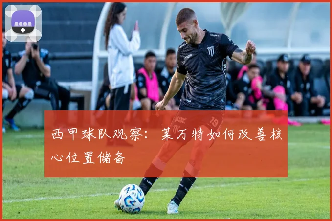 西甲球队观察：莱万特如何改善核心位置储备