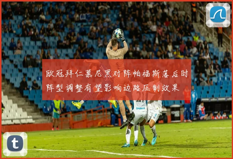 欧冠拜仁慕尼黑对阵帕福斯落后时阵型调整有望影响边路压制效果