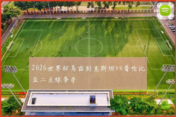 2026世界杯乌兹别克斯坦vs哥伦比亚二点球争夺